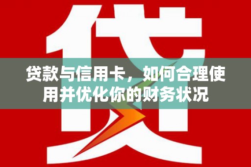 儋州贷款与信用卡，如何合理使用并优化你的财务状况