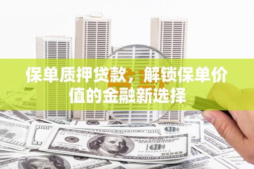 儋州保单质押贷款，解锁保单价值的金融新选择