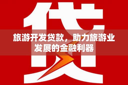 儋州旅游开发贷款，助力旅游业发展的金融利器