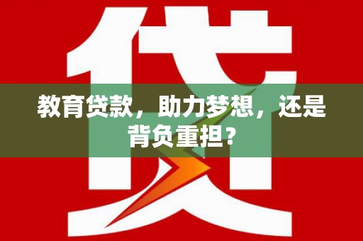 儋州教育贷款，助力梦想，还是背负重担？