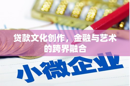 儋州贷款文化创作，金融与艺术的跨界融合