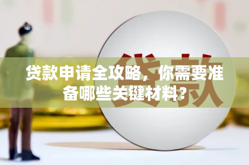 儋州贷款申请全攻略，你需要准备哪些关键材料？