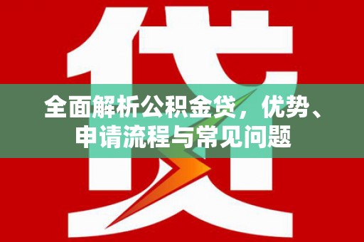 儋州全面解析公积金贷，优势、申请流程与常见问题