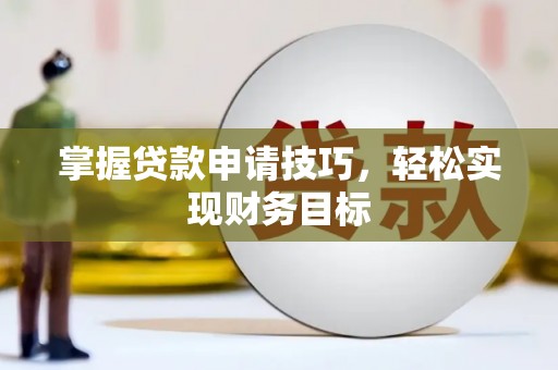 儋州掌握贷款申请技巧，轻松实现财务目标