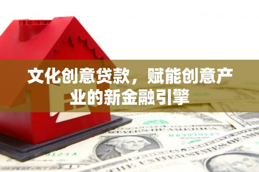 儋州文化创意贷款，赋能创意产业的新金融引擎
