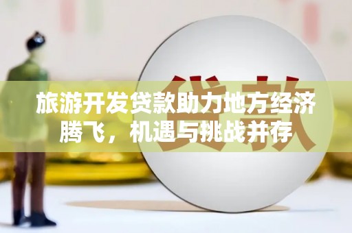儋州旅游开发贷款助力地方经济腾飞，机遇与挑战并存