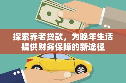 儋州探索养老贷款，为晚年生活提供财务保障的新途径