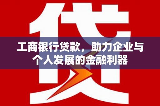 儋州工商银行贷款，助力企业与个人发展的金融利器