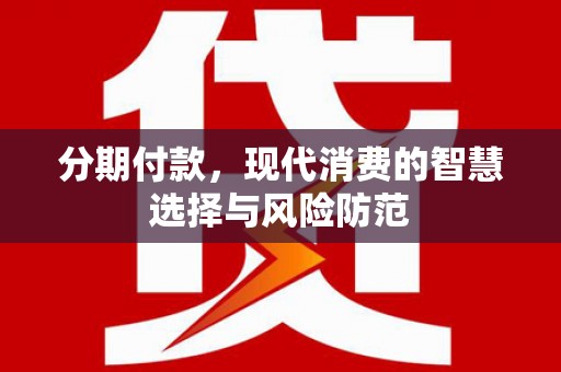 儋州分期付款，现代消费的智慧选择与风险防范