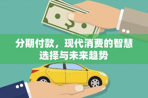 儋州分期付款，现代消费的智慧选择与未来趋势