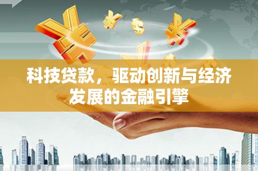儋州科技贷款，驱动创新与经济发展的金融引擎