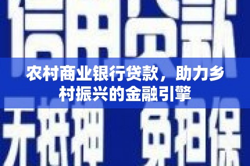 儋州农村商业银行贷款，助力乡村振兴的金融引擎