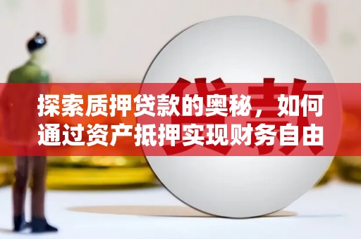 儋州探索质押贷款的奥秘，如何通过资产抵押实现财务自由