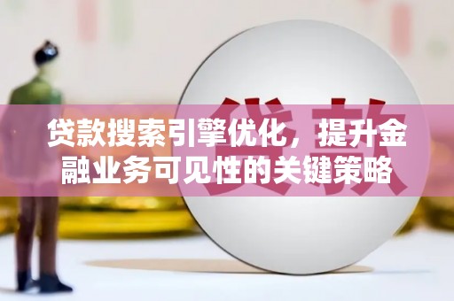 儋州贷款搜索引擎优化，提升金融业务可见性的关键策略