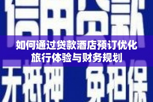 儋州如何通过贷款酒店预订优化旅行体验与财务规划