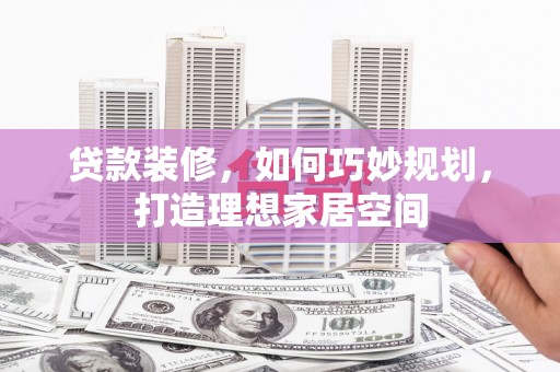 儋州贷款装修，如何巧妙规划，打造理想家居空间