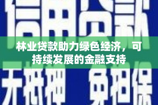 儋州林业贷款助力绿色经济，可持续发展的金融支持