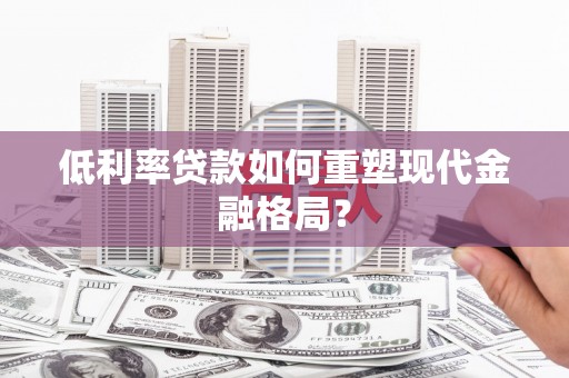 儋州低利率贷款如何重塑现代金融格局？