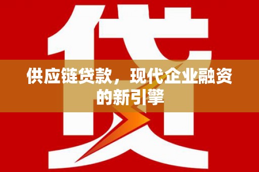 儋州供应链贷款，现代企业融资的新引擎