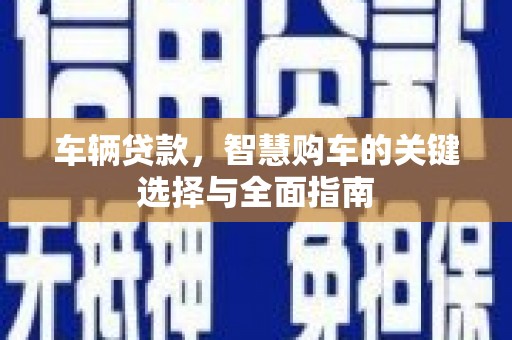 儋州车辆贷款，智慧购车的关键选择与全面指南