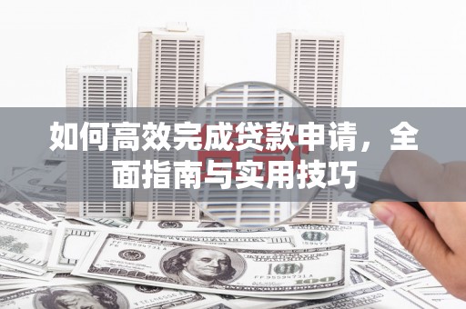 儋州如何高效完成贷款申请，全面指南与实用技巧