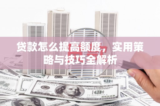 儋州贷款怎么提高额度，实用策略与技巧全解析