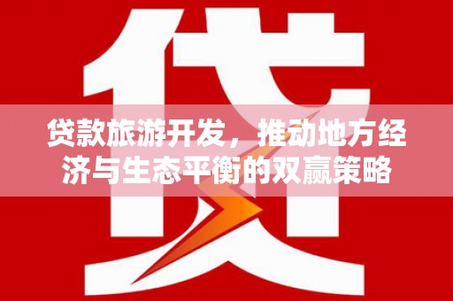 儋州贷款旅游开发，推动地方经济与生态平衡的双赢策略