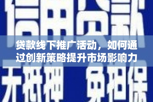 儋州贷款线下推广活动，如何通过创新策略提升市场影响力