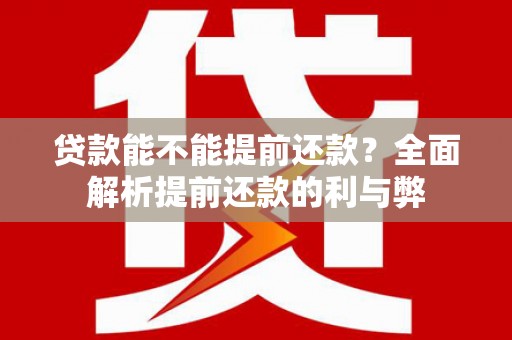 儋州贷款能不能提前还款？全面解析提前还款的利与弊