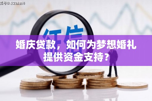 儋州婚庆贷款，如何为梦想婚礼提供资金支持？