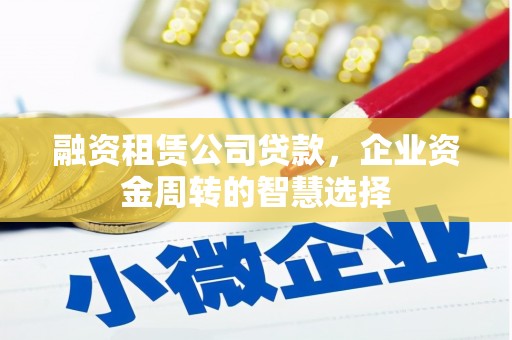 儋州融资租赁公司贷款，企业资金周转的智慧选择