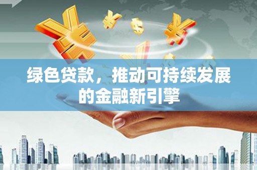 儋州绿色贷款，推动可持续发展的金融新引擎