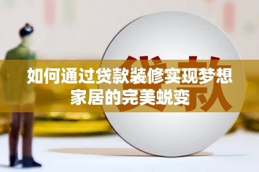 儋州如何通过贷款装修实现梦想家居的完美蜕变