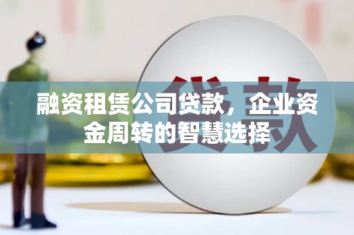 儋州融资租赁公司贷款，企业资金周转的智慧选择