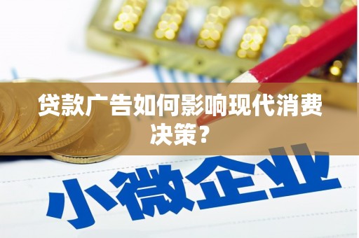 儋州贷款广告如何影响现代消费决策？