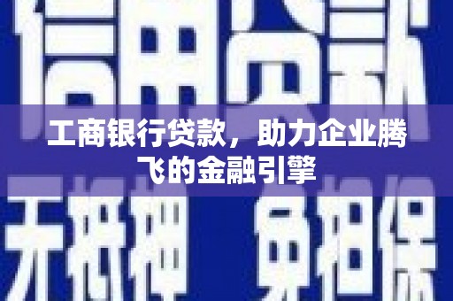 儋州工商银行贷款，助力企业腾飞的金融引擎