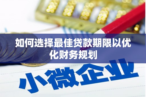 儋州如何选择最佳贷款期限以优化财务规划