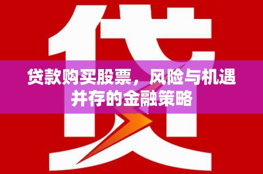 儋州贷款购买股票，风险与机遇并存的金融策略