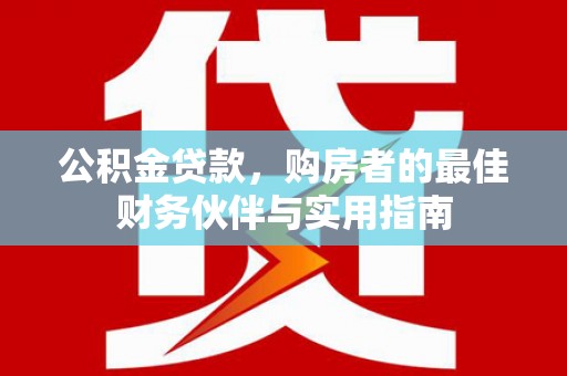 儋州公积金贷款，购房者的最佳财务伙伴与实用指南