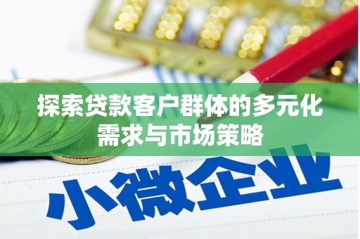 儋州探索贷款客户群体的多元化需求与市场策略