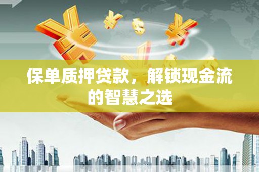 儋州保单质押贷款，解锁现金流的智慧之选