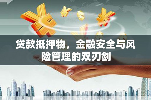 儋州贷款抵押物，金融安全与风险管理的双刃剑