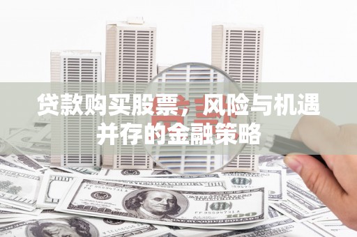 儋州贷款购买股票，风险与机遇并存的金融策略