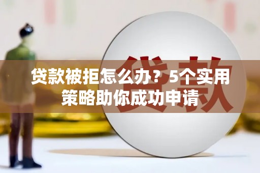 儋州贷款被拒怎么办？5个实用策略助你成功申请