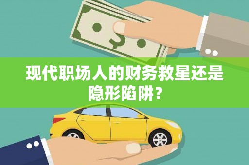 儋州现代职场人的财务救星还是隐形陷阱？