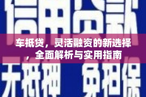 儋州车抵贷，灵活融资的新选择，全面解析与实用指南