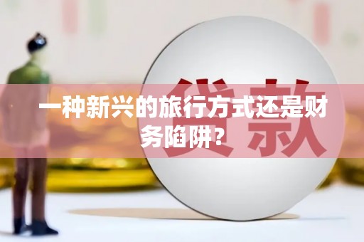 儋州一种新兴的旅行方式还是财务陷阱？