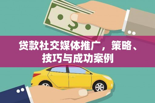 儋州贷款社交媒体推广，策略、技巧与成功案例