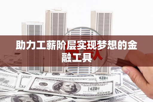 儋州助力工薪阶层实现梦想的金融工具