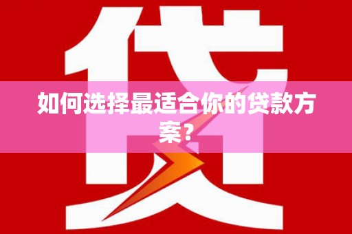 儋州如何选择最适合你的贷款方案？